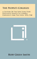 The People's Colleges: A History Of The New York State Extension Service In Cornell University And The State. 1876-1948
