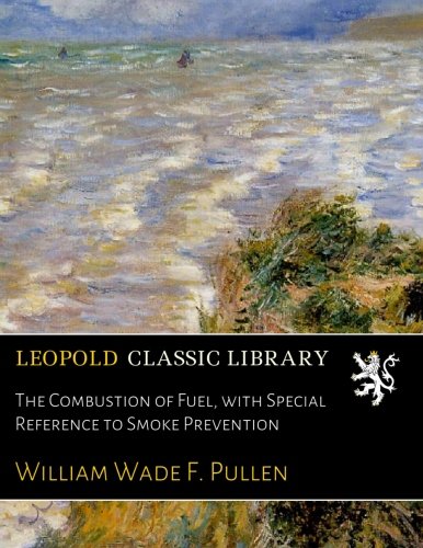 The Combustion of Fuel. with Special Reference to Smoke Prevention