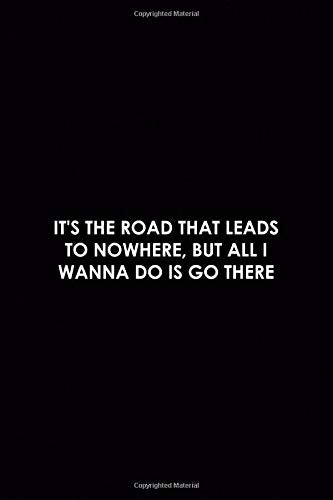 It's The Road That Leads To Nowhere. But All I Wanna Do Is Go There: Driving Notebook Journal Composition Blank Lined Diary Notepad 120 Pages Paperb
