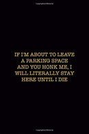 If I'm About To Leave A Parking Space And you Honk Me. I Will Literally Stay Here Until I Die: Driving Notebook Journal Composition Blank Lined Diar