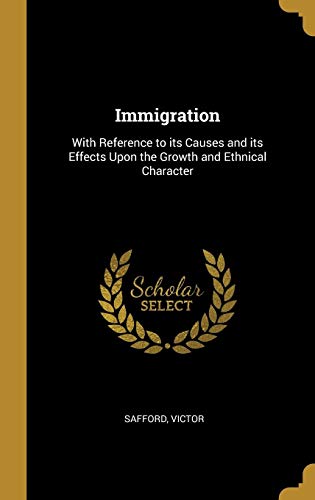 Immigration: With Reference to its Causes and its Effects Upon the Growth and Ethnical Character