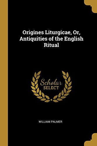 Origines Liturgicae. Or. Antiquities of the English Ritual