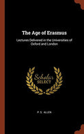 The Age of Erasmus: Lectures Delivered in the Universities of Oxford and London