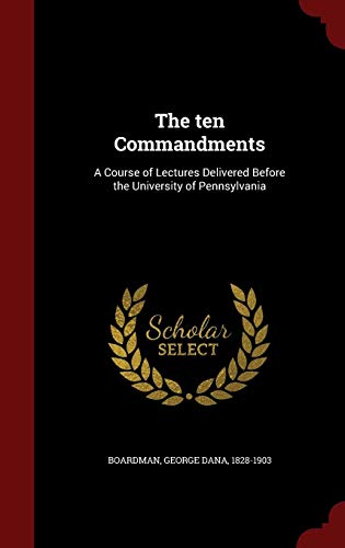 The ten Commandments: A Course of Lectures Delivered Before the University of Pennsylvania