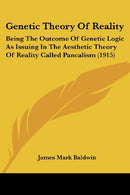 Genetic Theory Of Reality: Being The Outcome Of Genetic Logic As Issuing In The Aesthetic Theory Of Reality Called Pancalism (1915)