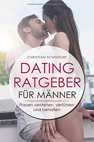 Dating Ratgeber für Männer: Frauen verstehen. verführen und behalten – Dating Tipps für Männer (German Edition)