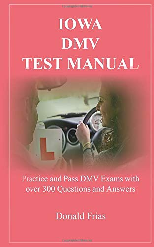 IOWA DMV TEST MANUAL: Practice and Pass DMV Exams with over 300 Questions and Answers
