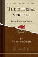 The Eternal Verities: For the Teachers of Children (Classic Reprint)