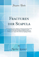 Fracturen der Scapula: Inaugural-Dissertation. Welche zur Erlangung der Doctorwürde in der Medicin und Chirurgie. mit Zustimmung der Medicinisc