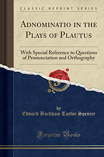 Adnominatio in the Plays of Plautus: With Special Reference to Questions of Pronunciation and Orthography (Classic Reprint)