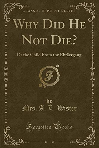 Why Did He Not Die?: Or the Child From the Ebräergang (Classic Reprint)