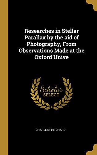 Researches in Stellar Parallax by the aid of Photography. From Observations Made at the Oxford Unive