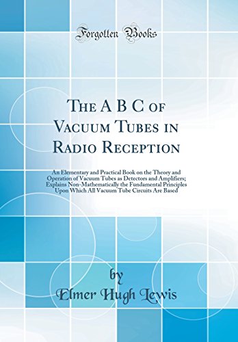 The A B C of Vacuum Tubes in Radio Reception: An Elementary and Practical Book on the Theory and Operation of Vacuum Tubes as Detectors and ... Upon