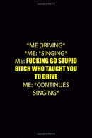 *Me Driving* *Me: *singing* Me: Fucking Go Stupid Bitch Who Taught You To Drive Me: *Continues Singing*: Driving Notebook Journal Composition Blank