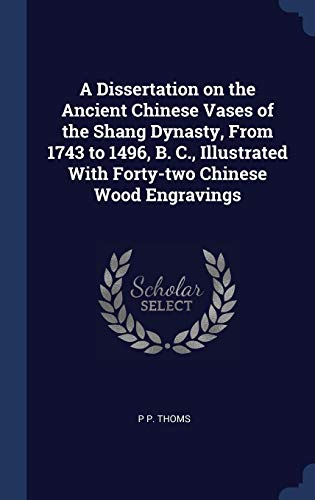 A Dissertation on the Ancient Chinese Vases of the Shang Dynasty. From 1743 to 1496. B. C.. Illustrated With Forty-two Chinese Wood Engravings