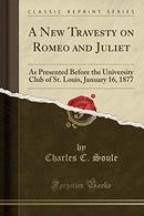 A New Travesty on Romeo and Juliet: As Presented Before the University Club of St. Louis. January 16. 1877 (Classic Reprint)