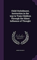 Child Unfoldment. Instruction in the way to Train Children Through the Silent Influence of Thought