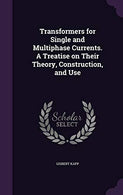 Transformers for Single and Multiphase Currents. A Treatise on Their Theory. Construction. and Use