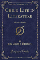 Child Life in Literature: A Fourth Reader (Classic Reprint)