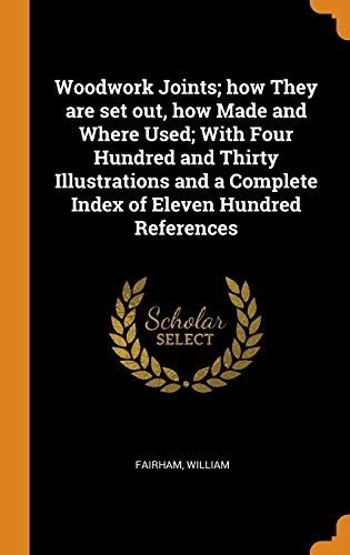 Woodwork Joints; How They Are Set Out. How Made and Where Used; With Four Hundred and Thirty Illustrations and a Complete Index of Eleven Hundred Re