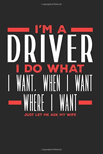 I’m a Driver I Do What I Want. When I Want. Where I Want. Just Let Me Ask My Wife: Lined Journal Notebook for Drivers