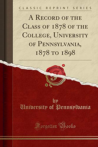 A Record of the Class of 1878 of the College. University of Pennsylvania. 1878 to 1898 (Classic Reprint)