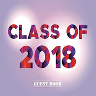 Class of 2018 Guest Book: Congratulatory Message Book With Motivational Quote And Gift Log Memory Year Book Keepsake Scrapbook For Grads (Graduation