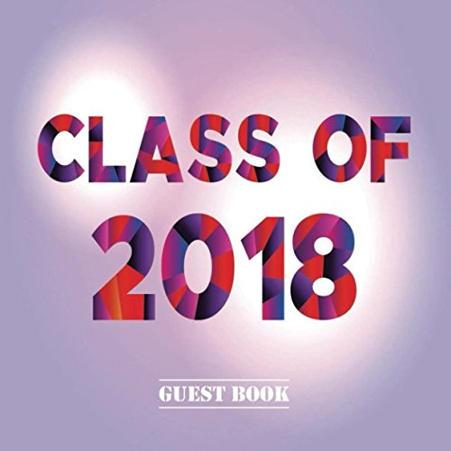 Class of 2018 Guest Book: Congratulatory Message Book With Motivational Quote And Gift Log Memory Year Book Keepsake Scrapbook For Grads (Graduation