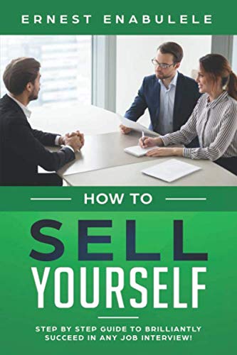 HOW TO SELL YOURSELF: Step by Step Guide to Brilliantly Succeed In any Job Interview!