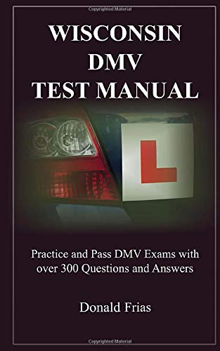 WISCONSIN DMV TEST MANUAL: Practice and Pass DMV Exams with over 300 Questions and Answers