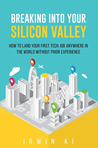 Breaking Into YOUR Silicon Valley: How To Land Your First Tech Job Anywhere In The World Without Prior Experience