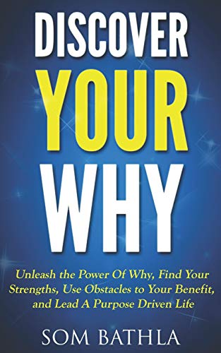 Discover Your Why: Unleash the Power Of Why. Find Your Strengths. Use Obstacles to Your Benefit. and Lead A Purpose Driven Life (Personal Mastery Se