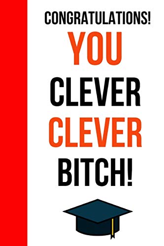 Congratulations! You Clever Clever Bitch!: Funny Novelty Journal / Notebook / Diary. Unique Graduation Gift for High School & College