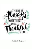There is Always Something to be Thankful For: Large Print. Gratitude Journal. Quotes and One Page a Day Journal
