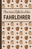 Ohne meinen Kaffee bin ich kein Fahrlehrer: blanko A5 Notizbuch liniert mit über 100 Seiten - Kaffeemotiv Softcover für Fahrlehrer (German