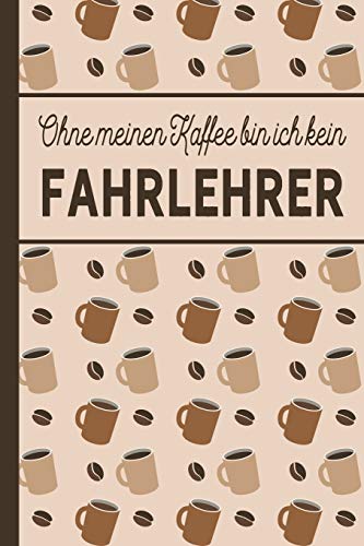 Ohne meinen Kaffee bin ich kein Fahrlehrer: blanko A5 Notizbuch liniert mit über 100 Seiten - Kaffeemotiv Softcover für Fahrlehrer (German