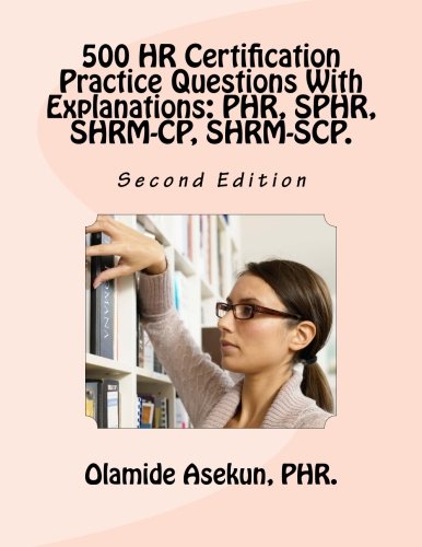 500 HR Certification Practice Questions With Explanations: PHR. SPHR. SHRM-CP.: Test Prep. Exam Prep. Practice Test.