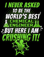 I Never Asked To Be The World's Best  Chemical Engineer But Here I Am Crushing It!: 120 pg Dot Grid Journal for Chemical Engineers and Chemists