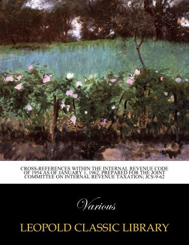 Cross-references within the Internal Revenue Code of 1954 as of january 1. 1962. prepared for the joint committee on internal revenue taxation; JCS-
