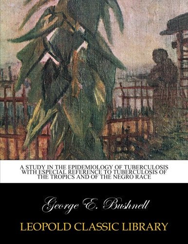 A study in the epidemiology of tuberculosis with especial reference to tuberculosis of the tropics and of the negro race