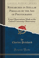 Researches in Stellar Parallax by the Aid of Photography: From Observations Made at the Oxford University Observatory (Classic Reprint)