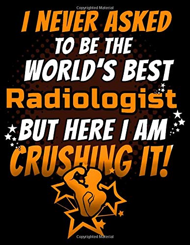 I Never Asked To Be The World's Best  Radiologist But Here I Am Crushing It!: 120 pg Lined Journal for Radiologists and Radiographers