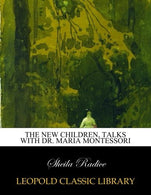 The new children. talks with Dr. Maria Montessori