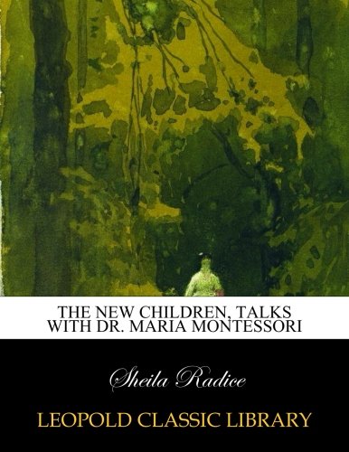 The new children. talks with Dr. Maria Montessori