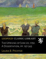 The Uprising of June 20. 1792. A Dissertation. pp. 197-343