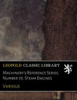 Machinery's Reference Series. Number 70. Steam Engines