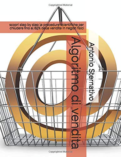 Algoritmo di vendita: scopri step by step le procedure scientifiche per chiudere fino al 85% delle vendite in negozi fisici (proconsulting) (Italian