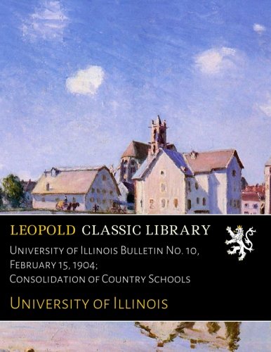 University of Illinois Bulletin No. 10. February 15. 1904; Consolidation of Country Schools