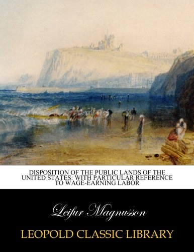 Disposition of the public lands of the United States: with particular reference to wage-earning labor