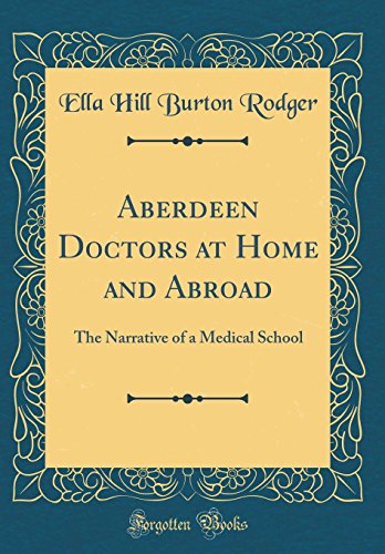 Aberdeen Doctors at Home and Abroad: The Narrative of a Medical School (Classic Reprint)